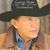 George Strait Album: “Troubadour” George Strait Album: “Troubadour”