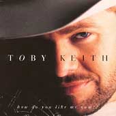 Toby Keith Album: “How Do You Like Me Now?!” Toby Keith Album: “How Do You Like Me Now?!”